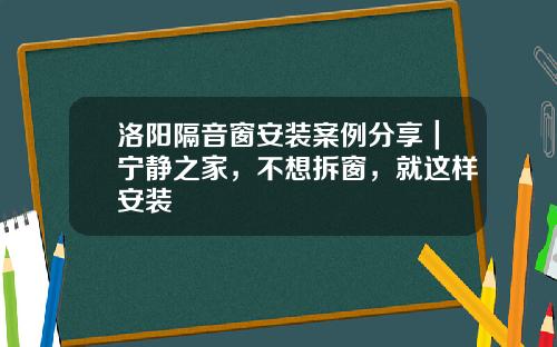 洛阳隔音窗安装案例分享｜宁静之家，不想拆窗，就这样安装