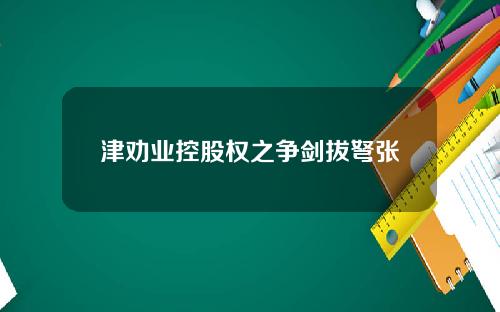 津劝业控股权之争剑拔弩张