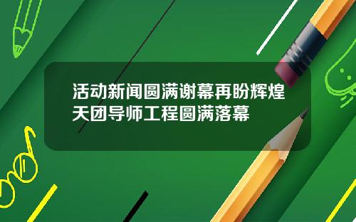 活动新闻圆满谢幕再盼辉煌天团导师工程圆满落幕