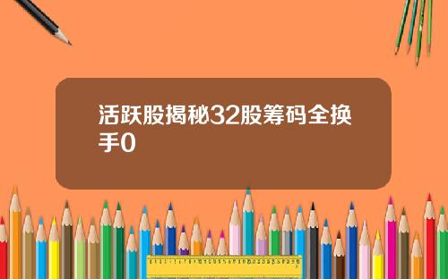 活跃股揭秘32股筹码全换手0