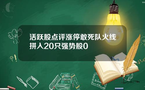 活跃股点评涨停敢死队火线拼入20只强势股0