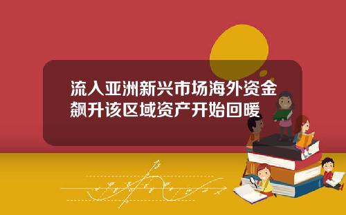 流入亚洲新兴市场海外资金飙升该区域资产开始回暖