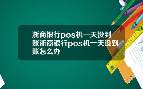 浙商银行pos机一天没到账浙商银行pos机一天没到账怎么办