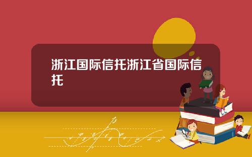 浙江国际信托浙江省国际信托
