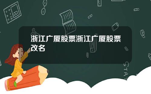 浙江广厦股票浙江广厦股票改名