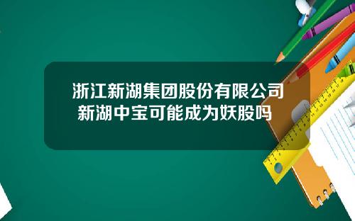 浙江新湖集团股份有限公司 新湖中宝可能成为妖股吗