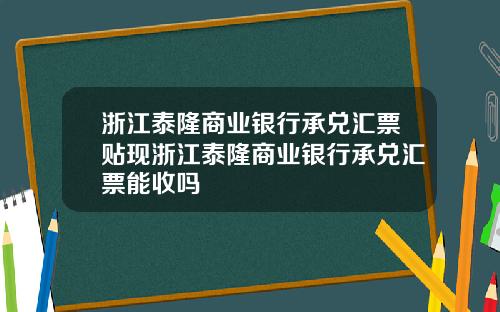 浙江泰隆商业银行承兑汇票贴现浙江泰隆商业银行承兑汇票能收吗