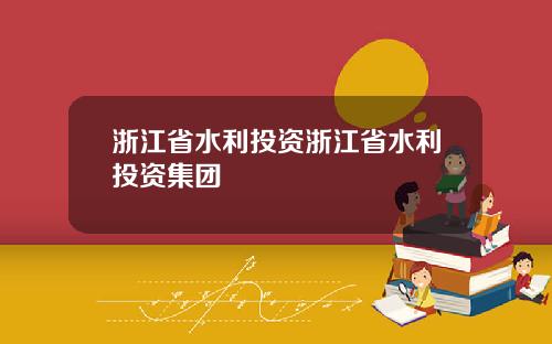 浙江省水利投资浙江省水利投资集团