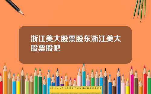 浙江美大股票股东浙江美大股票股吧