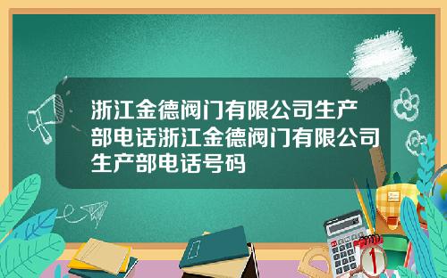浙江金德阀门有限公司生产部电话浙江金德阀门有限公司生产部电话号码