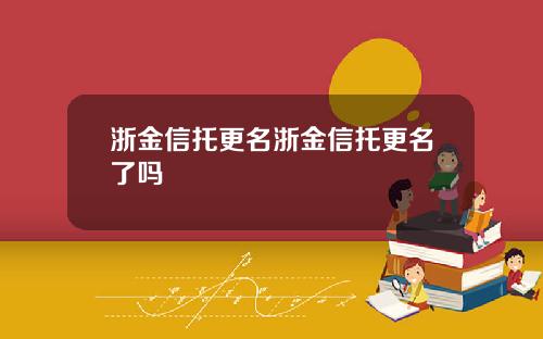 浙金信托更名浙金信托更名了吗