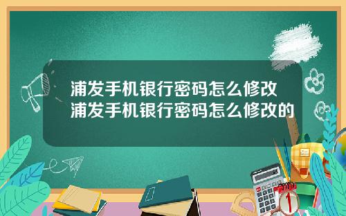 浦发手机银行密码怎么修改浦发手机银行密码怎么修改的