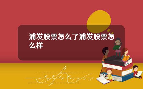 浦发股票怎么了浦发股票怎么样
