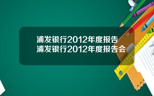 浦发银行2012年度报告浦发银行2012年度报告会