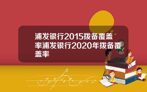 浦发银行2015拨备覆盖率浦发银行2020年拨备覆盖率
