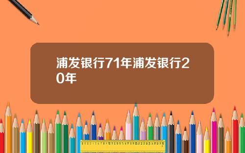 浦发银行71年浦发银行20年