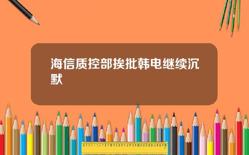 海信质控部挨批韩电继续沉默