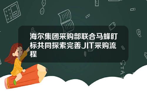 海尔集团采购部联合马蜂盯标共同探索完善JIT采购流程