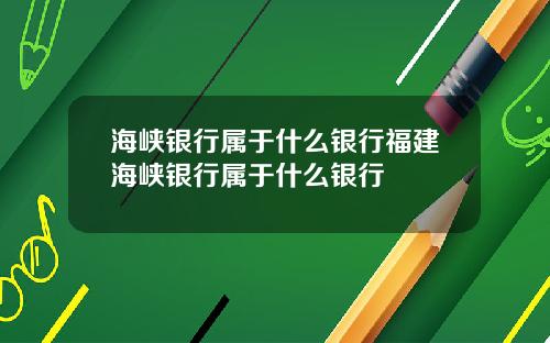 海峡银行属于什么银行福建海峡银行属于什么银行