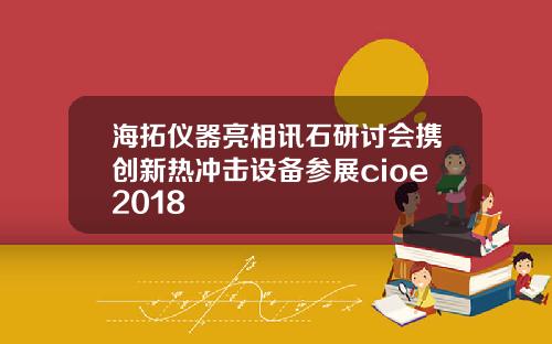 海拓仪器亮相讯石研讨会携创新热冲击设备参展cioe2018