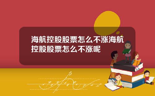 海航控股股票怎么不涨海航控股股票怎么不涨呢