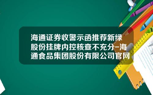 海通证券收警示函推荐新绿股份挂牌内控核查不充分-海通食品集团股份有限公司官网