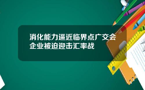 消化能力逼近临界点广交会企业被迫迎击汇率战