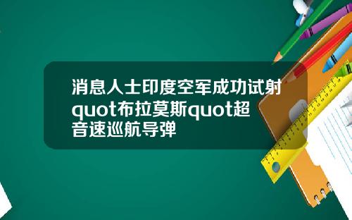 消息人士印度空军成功试射quot布拉莫斯quot超音速巡航导弹