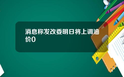 消息称发改委明日将上调油价0
