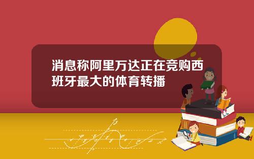 消息称阿里万达正在竞购西班牙最大的体育转播