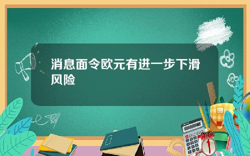 消息面令欧元有进一步下滑风险