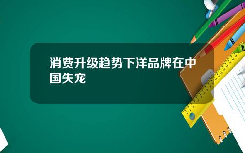 消费升级趋势下洋品牌在中国失宠