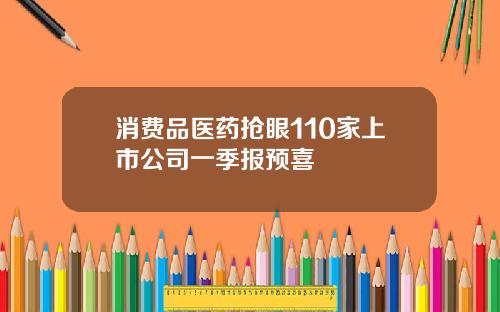 消费品医药抢眼110家上市公司一季报预喜