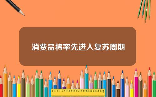 消费品将率先进入复苏周期