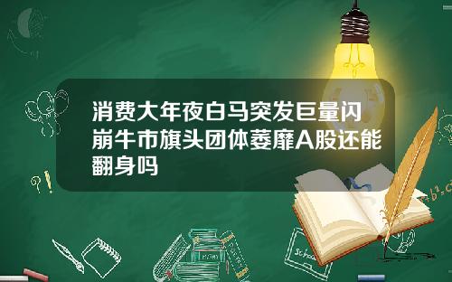 消费大年夜白马突发巨量闪崩牛市旗头团体萎靡A股还能翻身吗