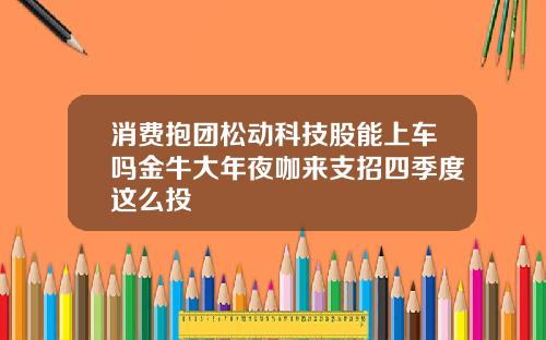 消费抱团松动科技股能上车吗金牛大年夜咖来支招四季度这么投