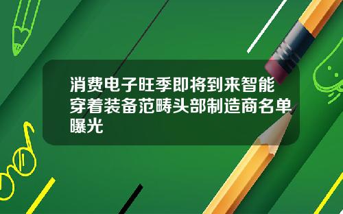 消费电子旺季即将到来智能穿着装备范畴头部制造商名单曝光