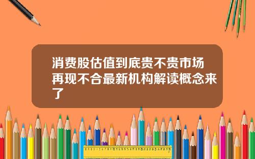 消费股估值到底贵不贵市场再现不合最新机构解读概念来了