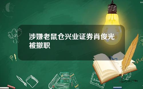涉嫌老鼠仓兴业证券肖俊光被撤职