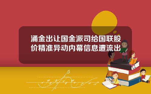 涌金出让国金派司给国联股价精准异动内幕信息遭流出