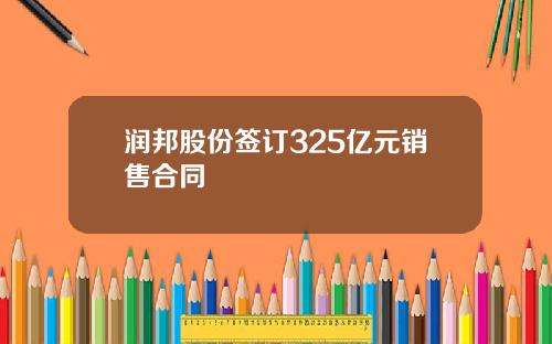 润邦股份签订325亿元销售合同