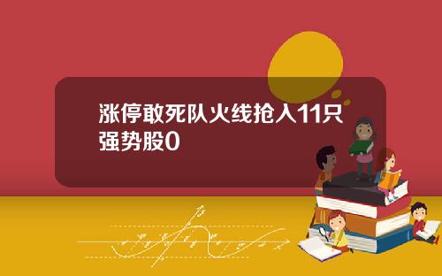 涨停敢死队火线抢入11只强势股0