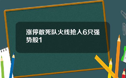 涨停敢死队火线抢入6只强势股1
