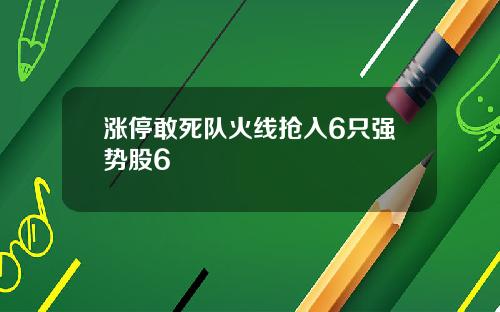 涨停敢死队火线抢入6只强势股6