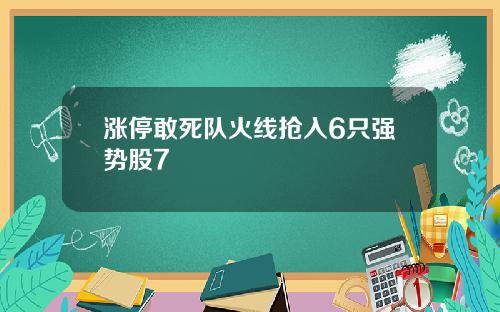 涨停敢死队火线抢入6只强势股7