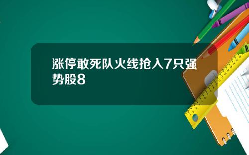 涨停敢死队火线抢入7只强势股8