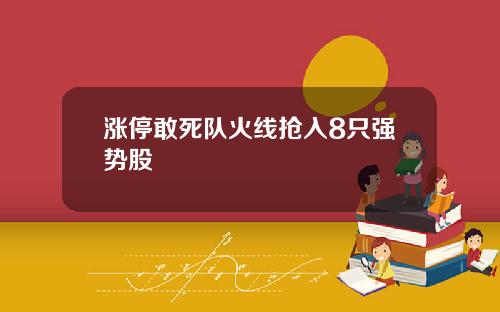 涨停敢死队火线抢入8只强势股