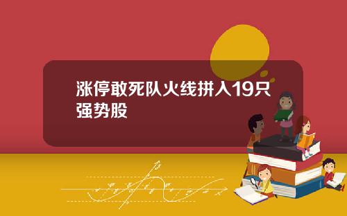 涨停敢死队火线拼入19只强势股