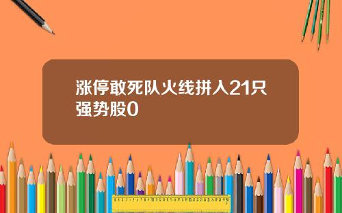 涨停敢死队火线拼入21只强势股0