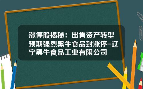 涨停股揭秘：出售资产转型预期强烈黑牛食品封涨停-辽宁黑牛食品工业有限公司